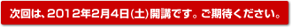 次回は、2012年2月4日（土）開講です。ご期待ください。